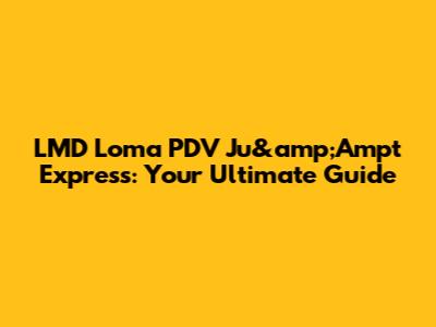 LMD Loma PDV Ju&amp;Ampt Express: Your Ultimate Guide