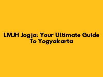 LMJH Jogja: Your Ultimate Guide To Yogyakarta