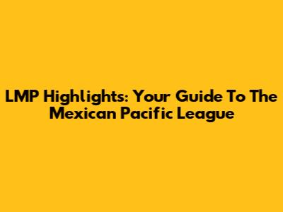 LMP Highlights: Your Guide To The Mexican Pacific League