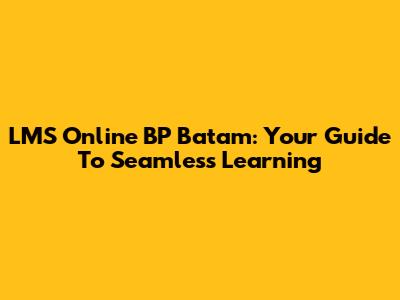 LMS Online BP Batam: Your Guide To Seamless Learning