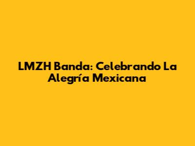 LMZH Banda: Celebrando La Alegría Mexicana