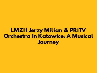 LMZH Jerzy Milian & PRiTV Orchestra In Katowice: A Musical Journey