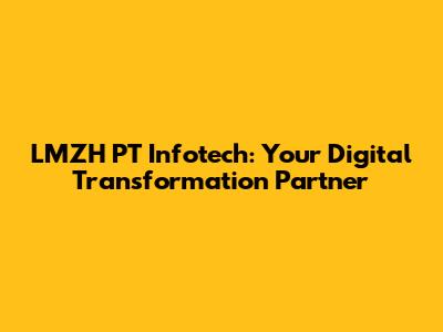 LMZH PT Infotech: Your Digital Transformation Partner