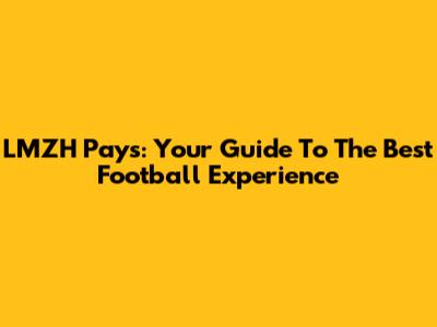 LMZH Pays: Your Guide To The Best Football Experience