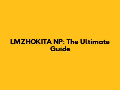 LMZHOKITA NP: The Ultimate Guide