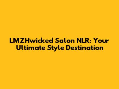 LMZHwicked Salon NLR: Your Ultimate Style Destination