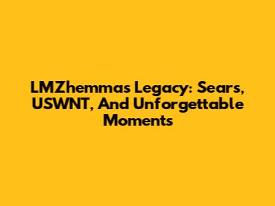 LMZhemma's Legacy: Sears, USWNT, And Unforgettable Moments