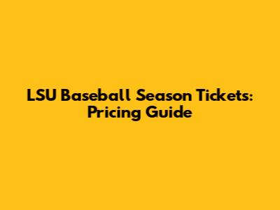 LSU Baseball Season Tickets: Pricing Guide