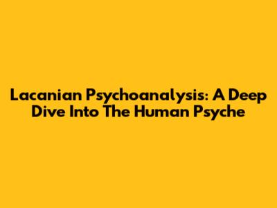 Lacanian Psychoanalysis: A Deep Dive Into The Human Psyche
