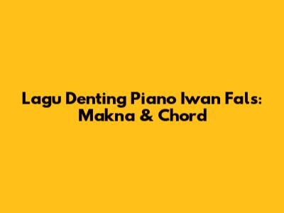 Lagu Denting Piano Iwan Fals: Makna & Chord