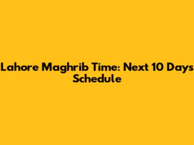 Lahore Maghrib Time: Next 10 Days Schedule
