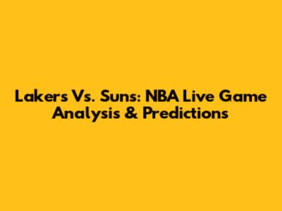 Lakers Vs. Suns: NBA Live Game Analysis & Predictions