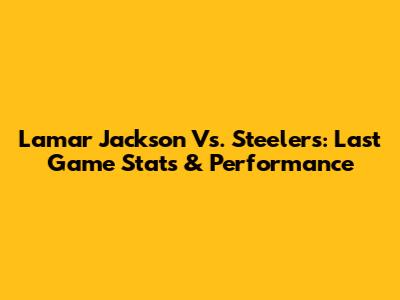 Lamar Jackson Vs. Steelers: Last Game Stats & Performance