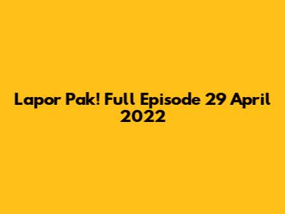 Lapor Pak! Full Episode 29 April 2022