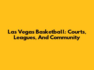 Las Vegas Basketball: Courts, Leagues, And Community
