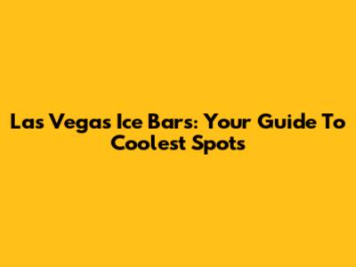 Las Vegas Ice Bars: Your Guide To Coolest Spots