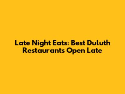 Late Night Eats: Best Duluth Restaurants Open Late