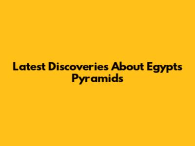 Latest Discoveries About Egypt's Pyramids