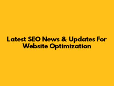 Latest SEO News & Updates For Website Optimization