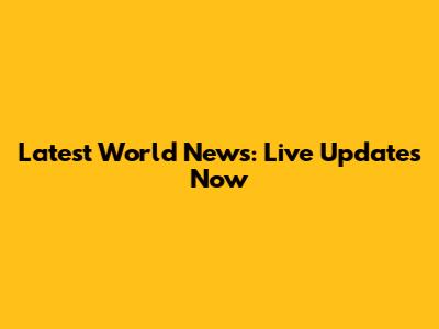 Latest World News: Live Updates Now