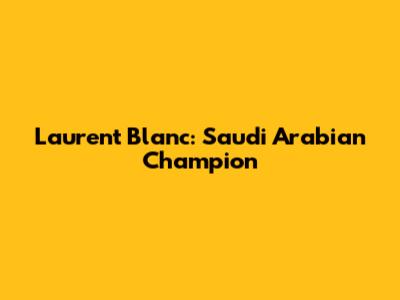 Laurent Blanc: Saudi Arabian Champion
