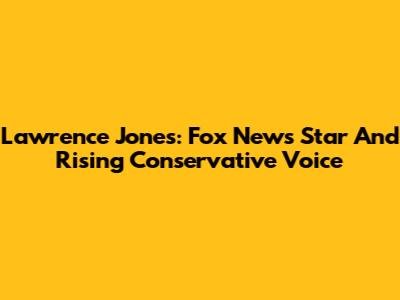Lawrence Jones: Fox News Star And Rising Conservative Voice