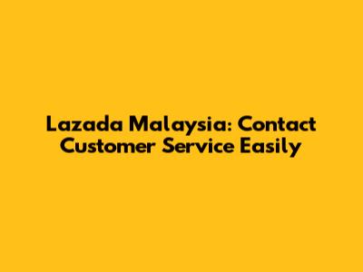 Lazada Malaysia: Contact Customer Service Easily