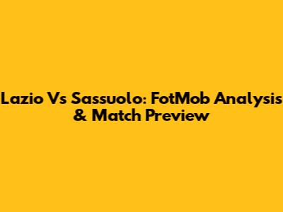 Lazio Vs Sassuolo: FotMob Analysis & Match Preview
