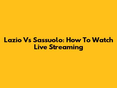 Lazio Vs Sassuolo: How To Watch Live Streaming