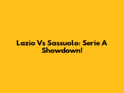Lazio Vs Sassuolo: Serie A Showdown!