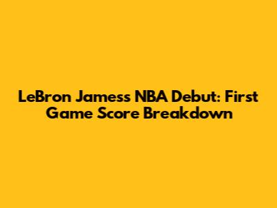 LeBron James's NBA Debut: First Game Score Breakdown