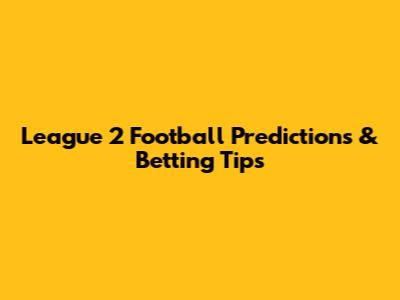 League 2 Football Predictions & Betting Tips