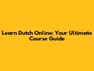 Learn Dutch Online: Your Ultimate Course Guide