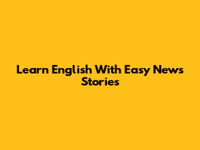 Learn English With Easy News Stories