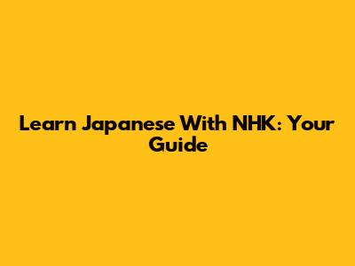Learn Japanese With NHK: Your Guide