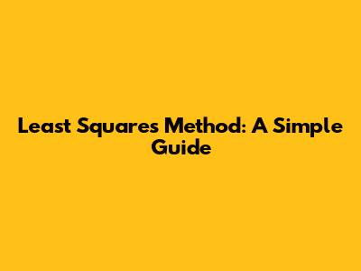 Least Squares Method: A Simple Guide