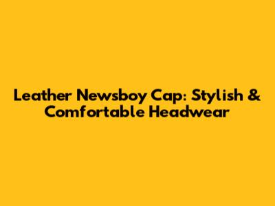 Leather Newsboy Cap: Stylish & Comfortable Headwear