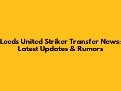 Leeds United Striker Transfer News: Latest Updates & Rumors