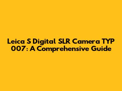 Leica S Digital SLR Camera TYP 007: A Comprehensive Guide