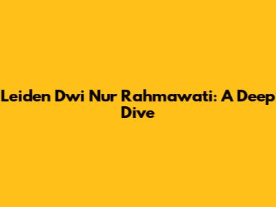 Leiden Dwi Nur Rahmawati: A Deep Dive