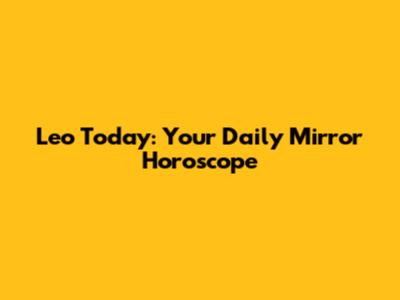 Leo Today: Your Daily Mirror Horoscope