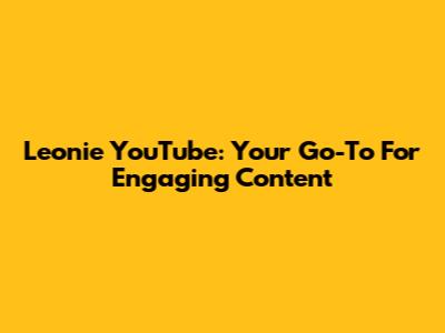 Leonie YouTube: Your Go-To For Engaging Content
