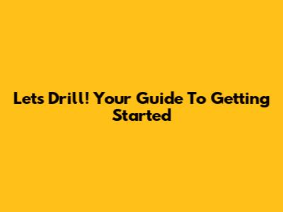 Let's Drill! Your Guide To Getting Started