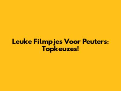 Leuke Filmpjes Voor Peuters: Topkeuzes!