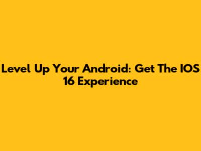 Level Up Your Android: Get The IOS 16 Experience