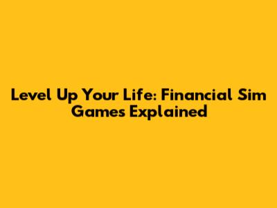 Level Up Your Life: Financial Sim Games Explained