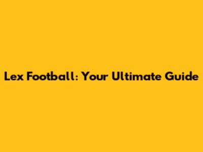 Lex Football: Your Ultimate Guide