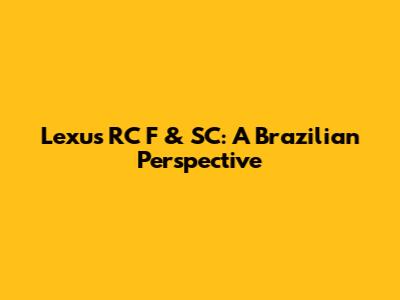 Lexus RC F & SC: A Brazilian Perspective