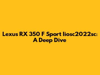 Lexus RX 350 F Sport Iiosc2022sc: A Deep Dive