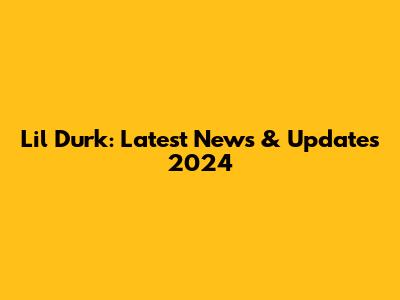 Lil Durk: Latest News & Updates 2024